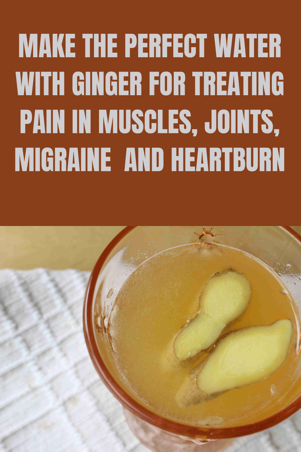 Make The Perfect Water With Ginger For Treating Pain In Muscles, Joints, Migraine, And Heartburn