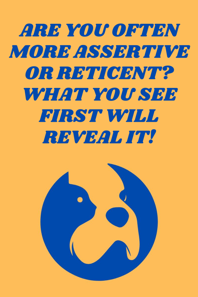 Are you often more assertive or reticent? What you see first will reveal it!